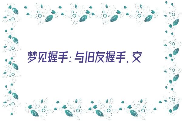 梦见握手：与旧友握手，交情益深厚《梦见和以前的朋友握手》