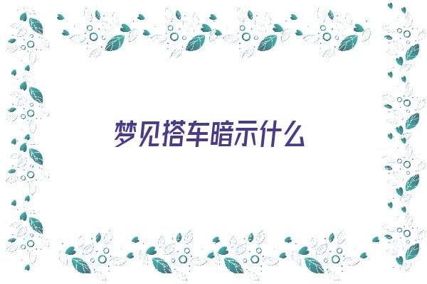 梦见搭车暗示什么《梦见搭车暗示什么预兆》