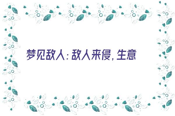 梦见敌人：敌人来侵，生意兴隆《梦见敌人:敌人来侵,生意兴隆什么意思》