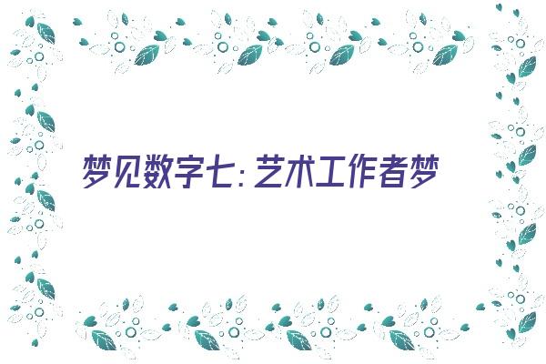 梦见数字七：艺术工作者梦之，灵感出《梦见数字七是什么意思》