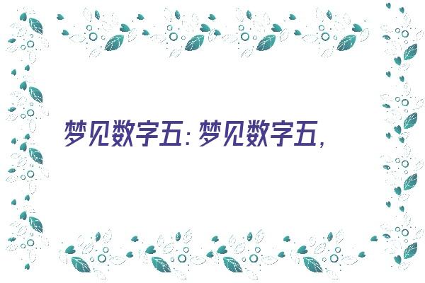 梦见数字五：梦见数字五，安稳，没有改变《梦见数字五是怎么回事》