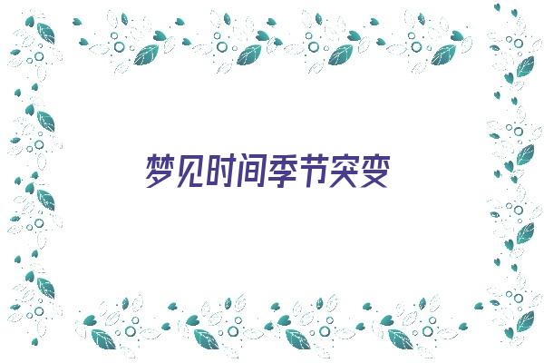 梦见时间季节突变《梦见时间季节突变什么意思》