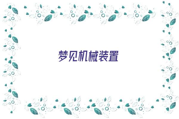  梦见机械装置《梦见机械装置什么意思》 周公解梦