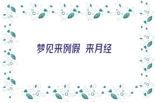 梦见来例假 来月经《梦见来例假 来月经什么意思》