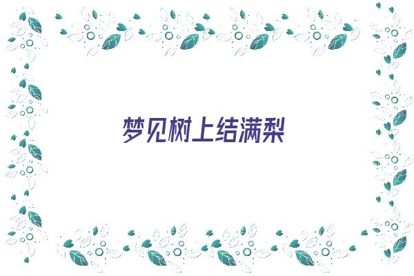 梦见树上结满梨《梦见树结满了梨是啥意思》