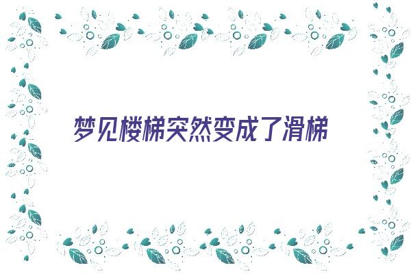 梦见楼梯突然变成了滑梯《梦到楼梯变滑梯》