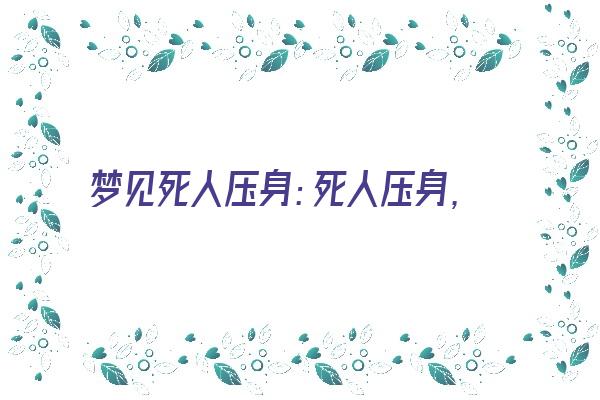 梦见死人压身：死人压身，结交忠友《梦见死人压身上是什么预兆》