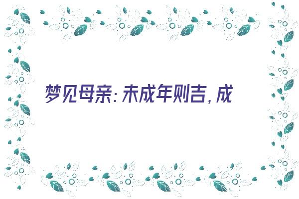  梦见母亲：未成年则吉，成年则凶《梦见母亲寻短见未成》 周公解梦