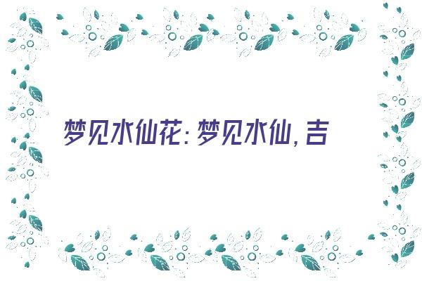 梦见水仙花：梦见水仙，吉祥如意《梦见水仙花是什么预兆》