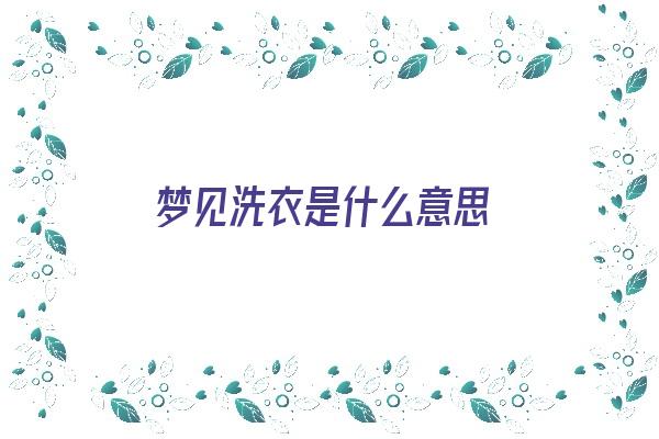 梦见洗衣是什么意思《梦见洗澡是什么意思》