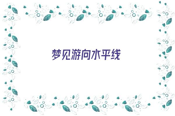 梦见游向水平线《梦见水游过去了》