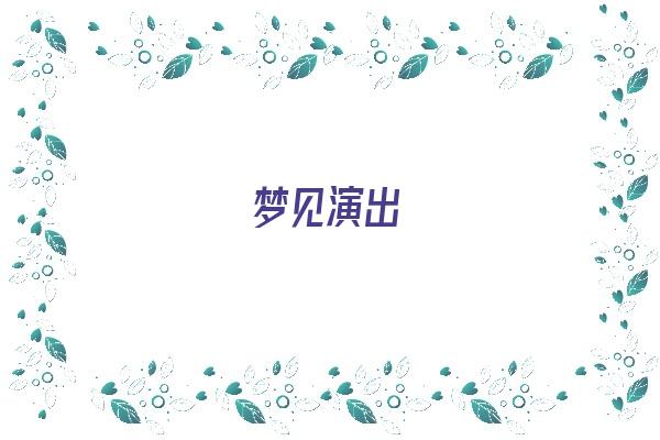 梦见演出《梦见演出是什么意思》