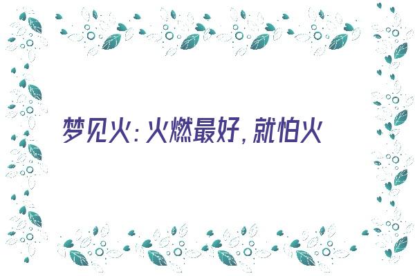 梦见火：火燃最好，就怕火灭《梦见火好不》