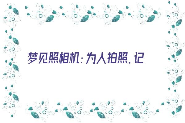 梦见照相机：为人拍照，记忆永存《梦见照相机:为人拍照,记忆永存在》