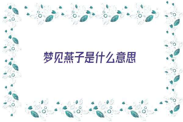  梦见燕子是什么意思《孕妇梦见燕子是什么意思》 周公解梦