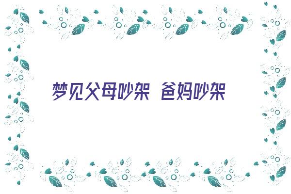 梦见父母吵架 爸妈吵架《梦见父母吵架 爸妈吵架什么意思》