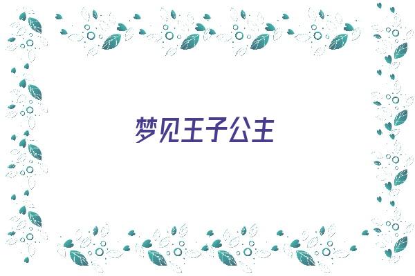  梦见王子公主《梦见王子公主预示将来会发生什么?》 周公解梦