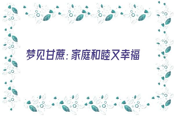 梦见甘蔗：家庭和睦又幸福《梦见甘蔗?》