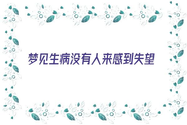  梦见生病没有人来感到失望《梦见自己生病没人关心》 周公解梦