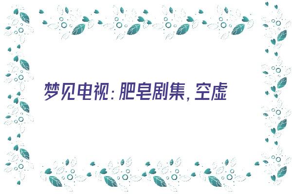  梦见电视：肥皂剧集，空虚人生《梦见肥皂是什么意思》 周公解梦