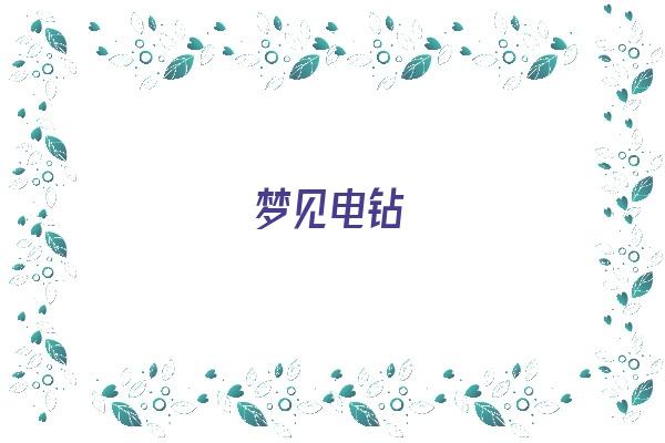 梦见电钻《梦见电钻什么意思》