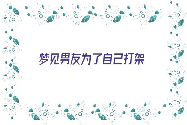 梦见男友为了自己打架《梦见男友为了自己打架打出血》