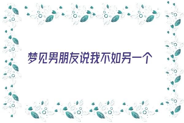 梦见男朋友说我不如另一个女人《梦见男朋友说我不如另一个女人什么意思》