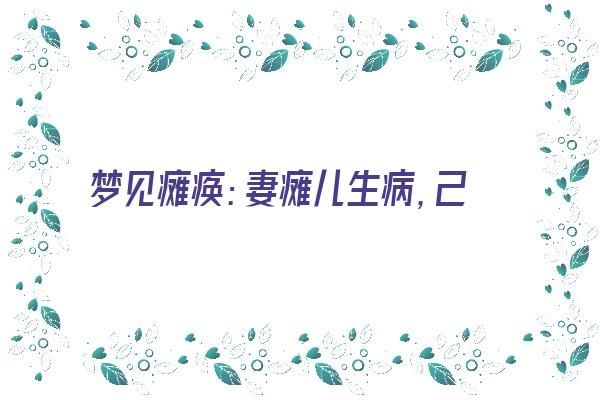 梦见瘫痪：妻瘫儿生病，己瘫弱无能《梦见瘫痪:妻瘫儿生病,己瘫弱无能》