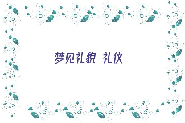 梦见礼貌 礼仪《梦见礼貌 礼仪什么意思》