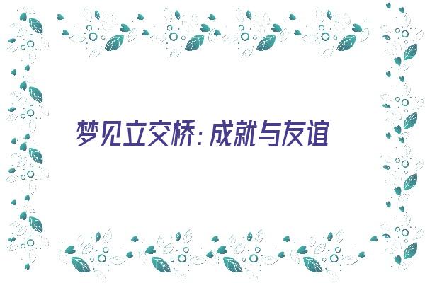 梦见立交桥：成就与友谊《梦见立交桥是什么意思》