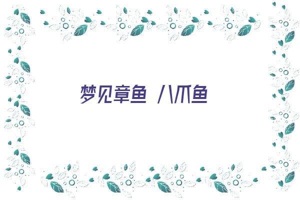  梦见章鱼 八爪鱼《梦见章鱼八爪鱼》 周公解梦