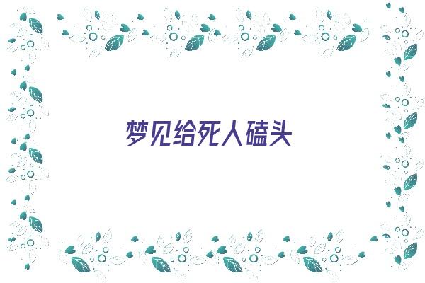 梦见给死人磕头《梦见给死人磕头是什么预兆》