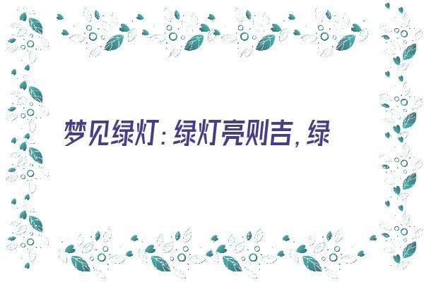 梦见绿灯：绿灯亮则吉，绿灯灭则凶《梦到绿灯》