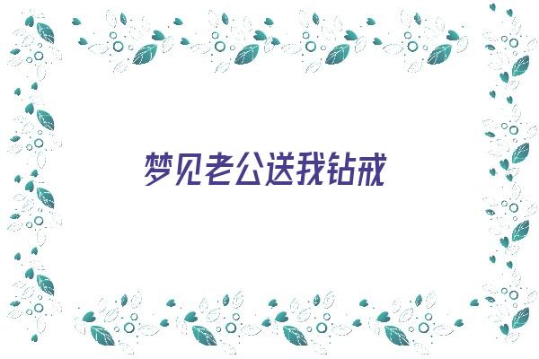 梦见老公送我钻戒《梦见老公送我钻戒什么意思》