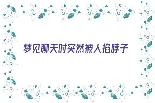 梦见聊天时突然被人掐脖子《梦见被人掐脖子很真实》