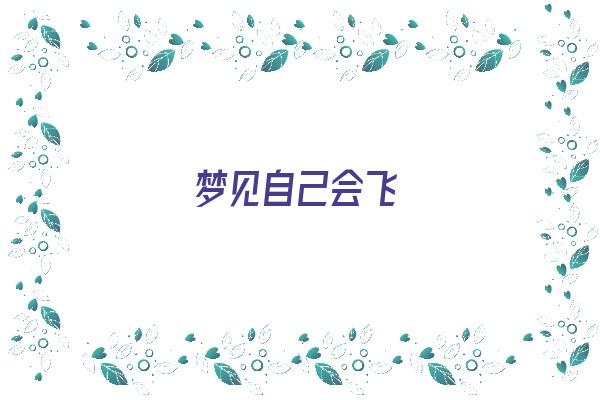 梦见自己会飞《梦见自己会飞了是什么预兆》