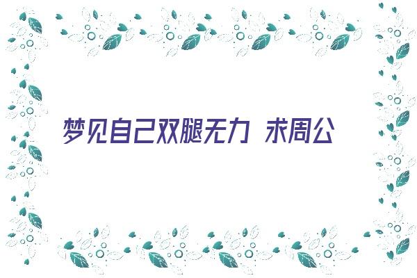 梦见自己双腿无力 求周公解梦《做梦梦见自己双腿无力》