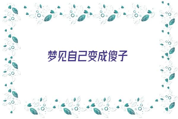 梦见自己变成傻子《梦见自己变成傻子了什么预兆》