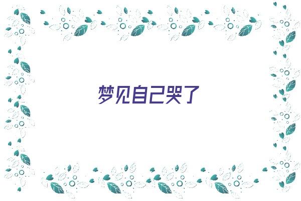 梦见自己哭了《梦见自己哭了是什么意思》