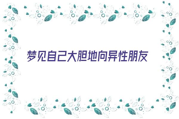 梦见自己大胆地向异性朋友表白了。《梦见自己大胆地向异性朋友表白了什么意思》