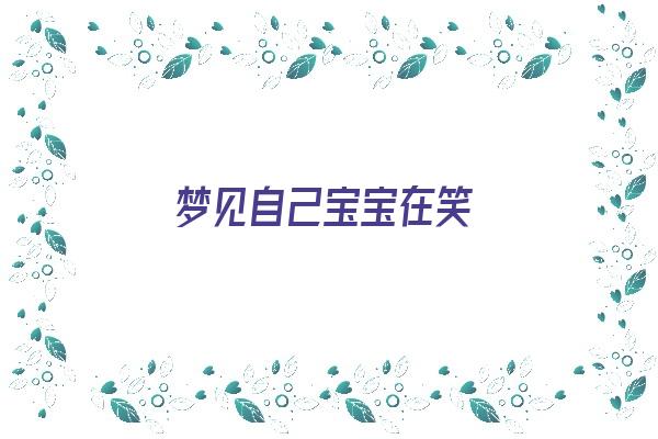 梦见自己宝宝在笑《梦见自己宝宝在笑什么意思》