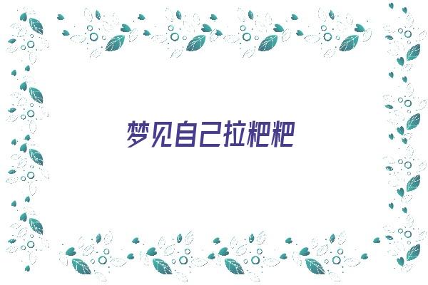  梦见自己拉粑粑《梦见自己拉粑粑是什么意思》 周公解梦