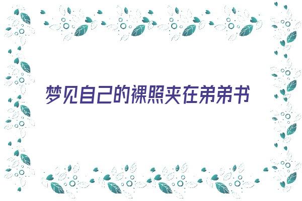  梦见自己的裸照夹在弟弟书里《梦见自己弟弟光着全身》 周公解梦