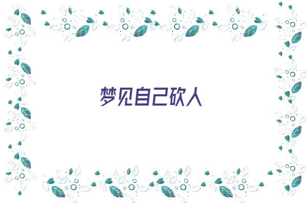  梦见自己砍人《梦见自己砍人是什么预兆》 周公解梦