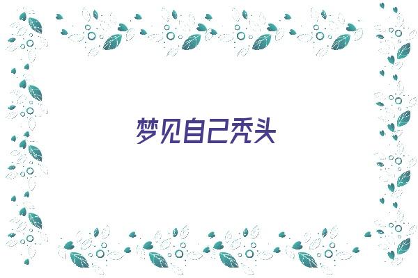 梦见自己秃头《梦见自己秃头是什么征兆 女人》