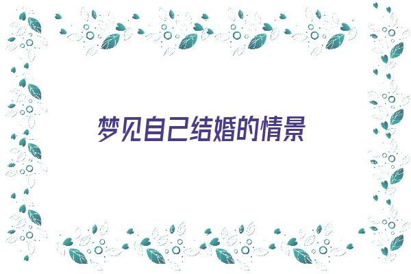 梦见自己结婚的情景《梦见自己结婚的情景,会担心以后不幸福》