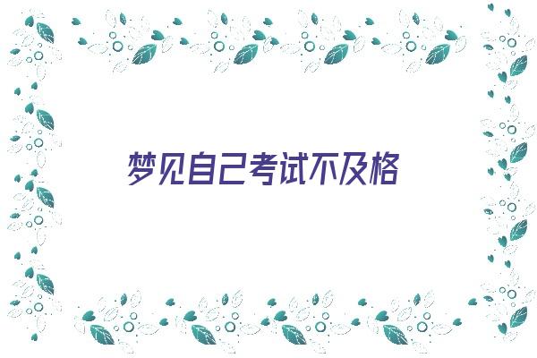 梦见自己考试不及格《梦见自己考试不及格是什么征兆》