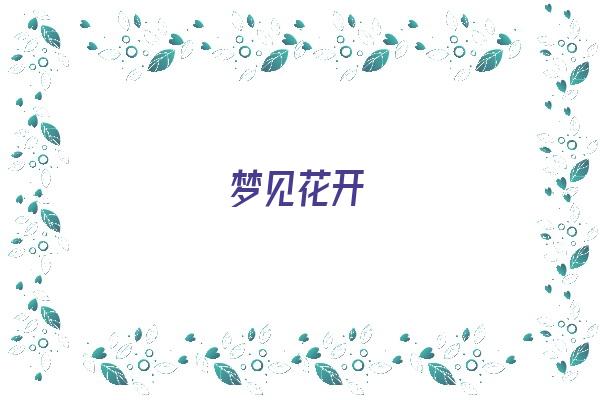  梦见花开《梦见花开是什么预兆》 周公解梦