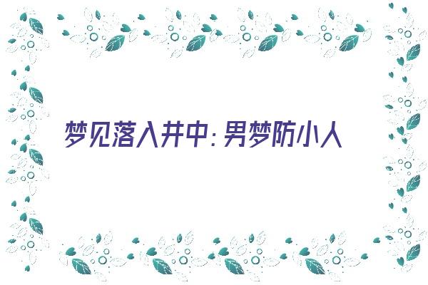  梦见落入井中：男梦防小人，女梦防骗子《梦见自己落入井中》 周公解梦