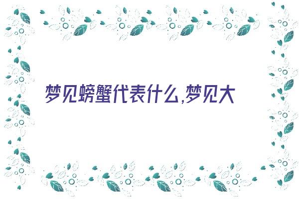 梦见螃蟹代表什么,梦见大量的螃蟹《梦见螃蟹代表什么,梦见大量的螃蟹什么意思》